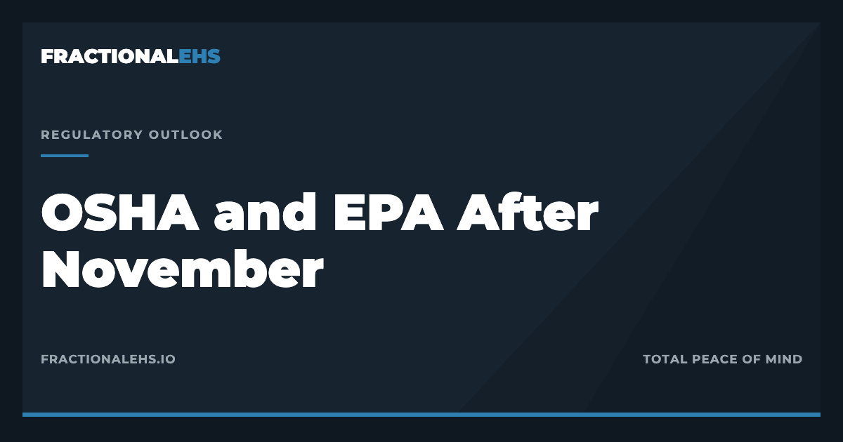 OSHA and EPA After November: Enforcement Is Cyclical. Your Exposure Isn't. — FractionalEHS