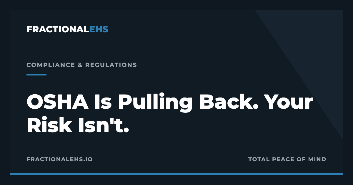 OSHA Is Pulling Back. Your Risk Isn't. — FractionalEHS