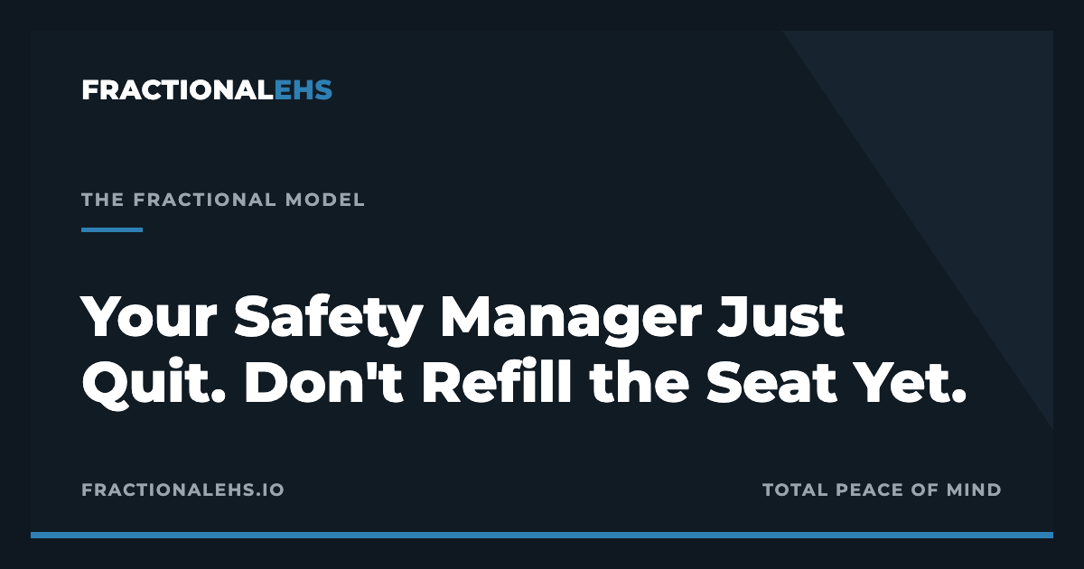 Your Safety Manager Just Quit. Don't Refill the Seat Yet. — FractionalEHS